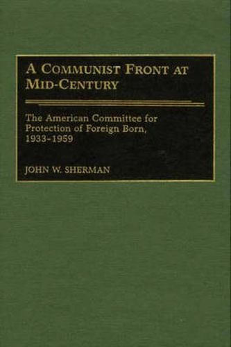 Cover image for A Communist Front at Mid-Century: The American Committee for Protection of Foreign Born, 1933-1959