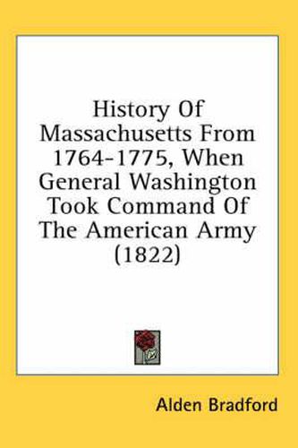 History of Massachusetts from 1764-1775, When General Washington Took Command of the American Army (1822)