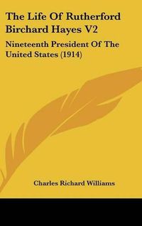 Cover image for The Life of Rutherford Birchard Hayes V2: Nineteenth President of the United States (1914)