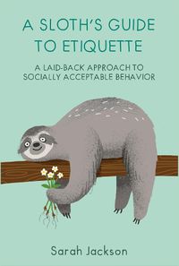 Cover image for A Sloth's Guide to Etiquette: A Laid-Back Approach to Socially Acceptable Behavior