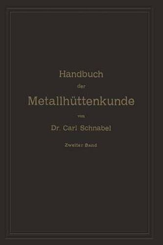 Cover image for Handbuch Der Metallhuttenkunde: Zweiter Band. Zink -- Cadmium -- Quecksilber -- Wismuth -- Zinn -- Antimon -- Arsen -- Nickel -- Kobalt -- Platin -- Alumumium