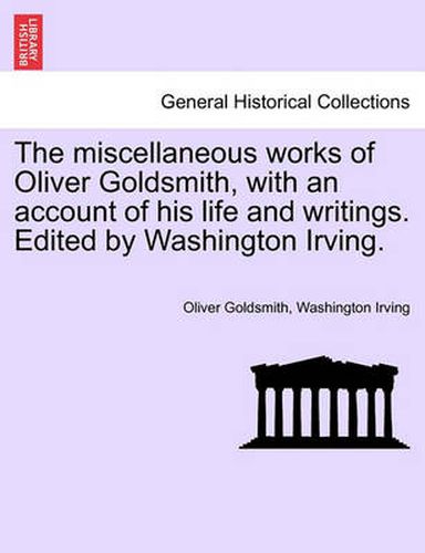 Cover image for The Miscellaneous Works of Oliver Goldsmith, with an Account of His Life and Writings. Edited by Washington Irving.