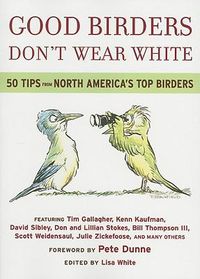 Cover image for Good Birders Don't Wear White: 50 Tips from North America's Top Birders