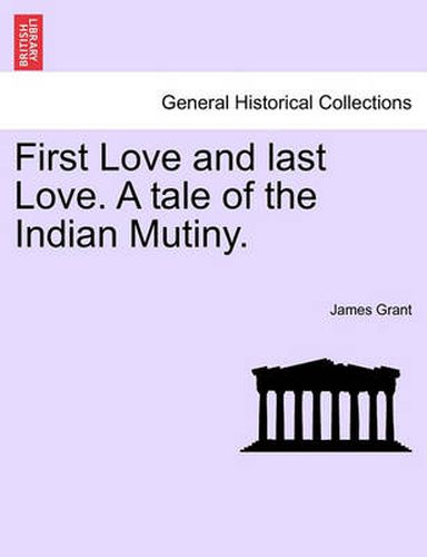 Cover image for First Love and Last Love. a Tale of the Indian Mutiny.