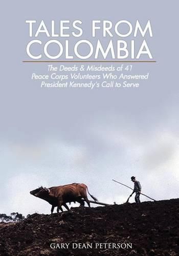 Cover image for Tales from Colombia: The Deeds and Misdeeds of 41 Peace Corps Volunteers Who Answered President Kennedy's Call to Serve