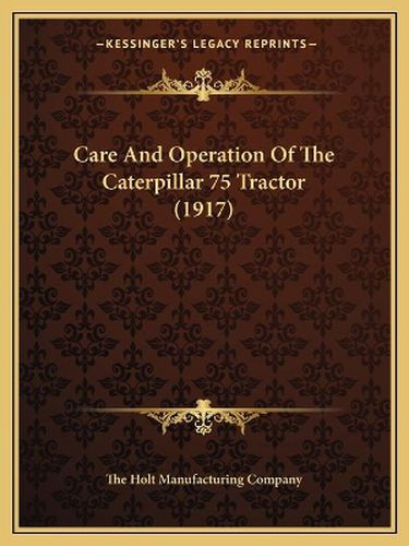 Cover image for Care and Operation of the Caterpillar 75 Tractor (1917)