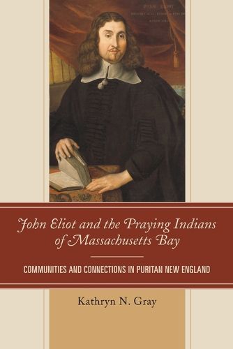 John Eliot and the Praying Indians of Massachusetts Bay: Communities and Connections in Puritan New England