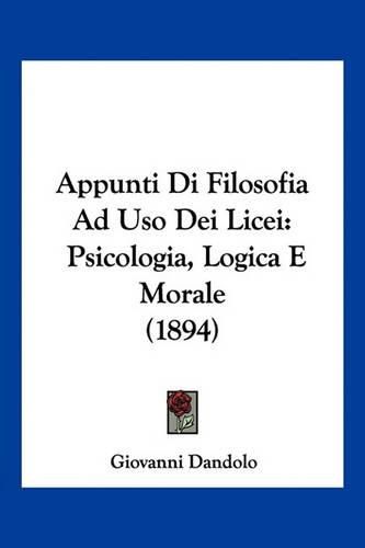 Cover image for Appunti Di Filosofia Ad USO Dei Licei: Psicologia, Logica E Morale (1894)