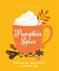 Cover image for The Little Book of Pumpkin Spice: Celebrate the cozy comfort of autumn days