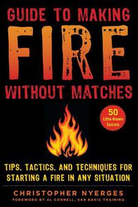 Cover image for Guide to Making Fire without Matches: Tips, Tactics, and Techniques for Starting a Fire in Any Situation