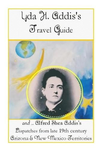 Cover image for Yda Addis's Travel Guide: With her father, Alfred Shea Addis's, Dispatches from late 19th century Arizona and New Mexico Territories....