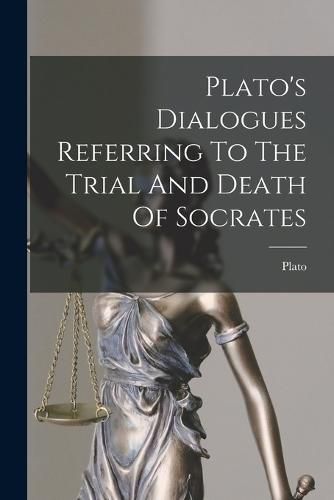 Plato's Dialogues Referring To The Trial And Death Of Socrates