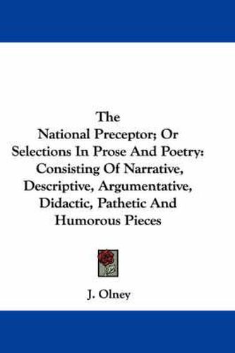 Cover image for The National Preceptor; Or Selections in Prose and Poetry: Consisting of Narrative, Descriptive, Argumentative, Didactic, Pathetic and Humorous Pieces