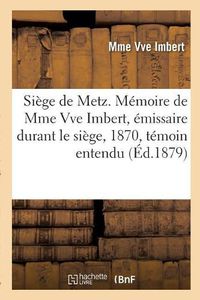 Cover image for Siege de Metz. Memoire de Mme Vve Imbert, Emissaire Durant Le Siege, 1870, Temoin Entendu: Au Proces Bazaine