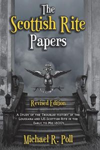 Cover image for The Scottish Rite Papers: A Study of the Troubled History of the Louisiana and US Scottish Rite in the Early to Mid 1800's