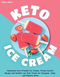 Cover image for Keto Ice Cream: Homemade Keto-Friendly Ice Creams, Frozen Dessert Recipes and Healthy Low Carb Treats for Ketogenic, Paleo, and Diabetic Diets
