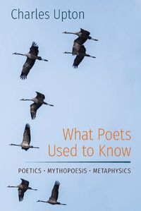 Cover image for What Poets Used to Know: Poetics - Mythopoesis - Metaphysics