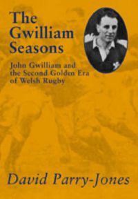 Cover image for Gwilliam Seasons: John Gwilliam and the Second Golden Era of Welsh Rugby