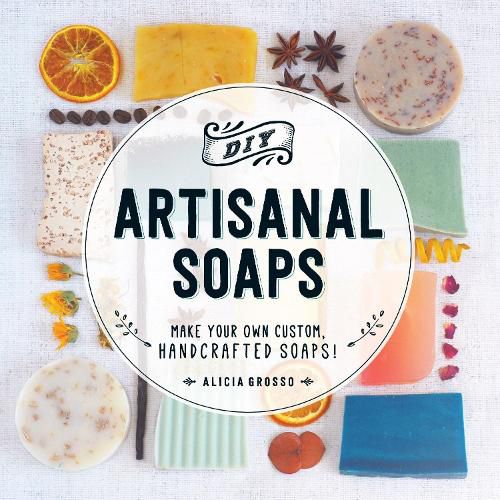 DIY Artisanal Soaps: Make Your Own Custom, Handcrafted Soaps!