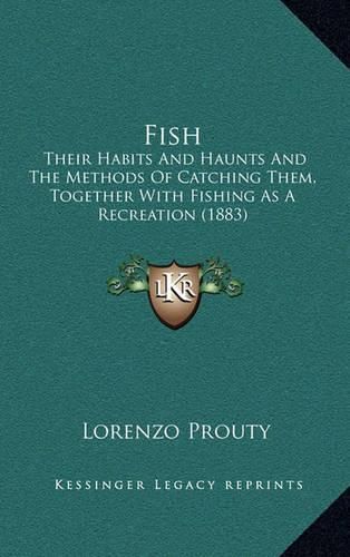 Cover image for Fish: Their Habits and Haunts and the Methods of Catching Them, Together with Fishing as a Recreation (1883)