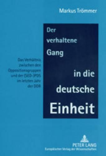 Cover image for Der Verhaltene Gang in Die Deutsche Einheit: Das Verhaeltnis Zwischen Den Oppositionsgruppen Und Der (Sed-)Pds Im Letzten Jahr Der Ddr