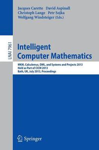 Cover image for Intelligent Computer Mathematics: MKM, Calculemus, DML, and Systems and Projects 2013, Held as Part of CICM 2013, Bath, UK, July 8-12, 2013, Proceedings