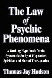 Cover image for The Law of Psychic Phenomena: A Working Hypothesis for the Systematic Study of Hypnotism, Spiritism and Mental Therapeutics