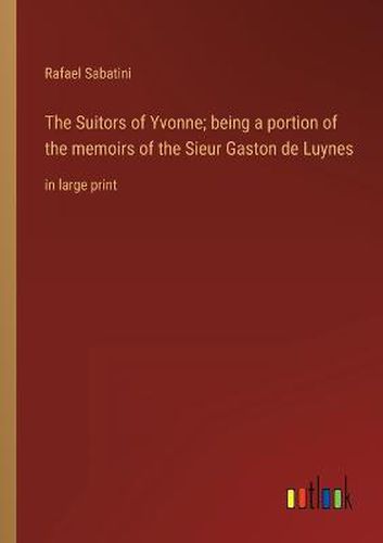 The Suitors of Yvonne; being a portion of the memoirs of the Sieur Gaston de Luynes