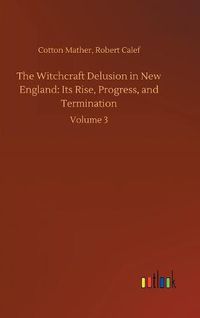 Cover image for The Witchcraft Delusion in New England: Its Rise, Progress, and Termination