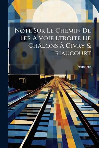 Cover image for Note Sur Le Chemin de Fer Voie Troite de Ch[lons Givry & Triaucourt
