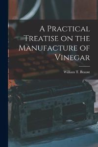 Cover image for A Practical Treatise on the Manufacture of Vinegar