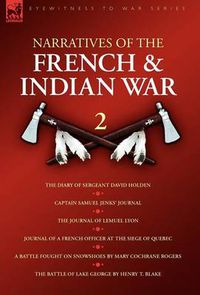 Cover image for Narratives of the French & Indian War: 2--The Diary of Sergeant David Holden, Captain Samuel Jenks' Journal, The Journal of Lemuel Lyon, Journal of a French Officer at the Siege of Quebec, A Battle Fought on Snowshoes & The Battle of Lake George