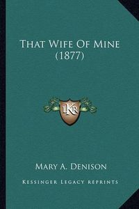 Cover image for That Wife of Mine (1877) That Wife of Mine (1877)