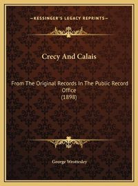 Cover image for Crecy and Calais Crecy and Calais: From the Original Records in the Public Record Office (1898)from the Original Records in the Public Record Office (1898)