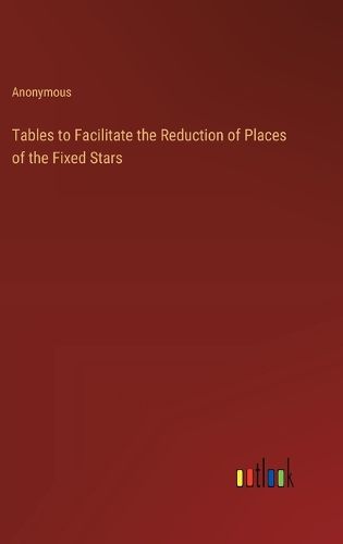 Cover image for Tables to Facilitate the Reduction of Places of the Fixed Stars