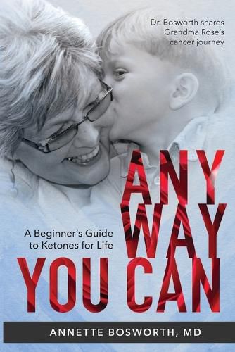 Cover image for Anyway You Can: Doctor Bosworth Shares Her Mom's Cancer Journey: A BEGINNER'S GUIDE TO KETONES FOR LIFE