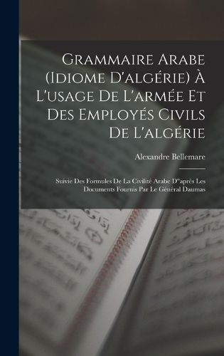Cover image for Grammaire Arabe (idiome D'algerie) A L'usage De L'armee Et Des Employes Civils De L'algerie