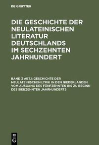 Cover image for Geschichte Der Neulateinischen Lyrik in Den Niederlanden Vom Ausgang Des Funfzehnten Bis Zu Beginn Des Siebzehnten Jahrhunderts
