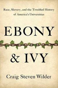 Cover image for Ebony and Ivy: Race, Slavery, and the Troubled History of America's Universities
