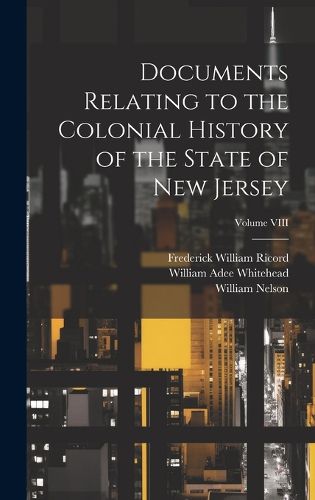 Cover image for Documents Relating to the Colonial History of the State of New Jersey; Volume VIII