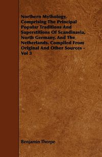 Cover image for Northern Mythology, Comprising The Principal Popular Traditions And Superstitions Of Scandinavia, North Germany, And The Netherlands. Compiled From Original And Other Sources - Vol 3