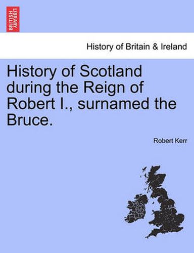 Cover image for History of Scotland during the Reign of Robert I., surnamed the Bruce. Volume First.