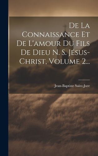 Cover image for De La Connaissance Et De L'amour Du Fils De Dieu N. S. Jesus-christ, Volume 2...