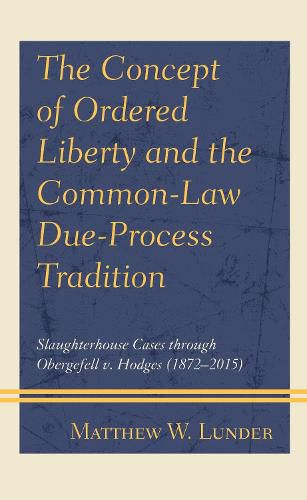 The Concept of Ordered Liberty and the Common-Law Due-Process Tradition: Slaughterhouse Cases through Obergefell v. Hodges (1872-2015)