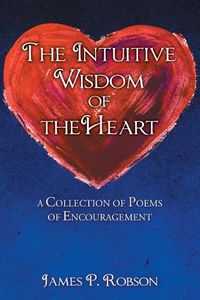 Cover image for The Intuitive Wisdom of the Heart: A Collection of Poems of Encouragement