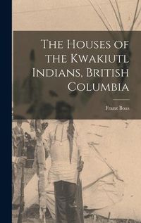 Cover image for The Houses of the Kwakiutl Indians, British Columbia