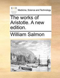 Cover image for The Works of Aristotle. a New Edition.