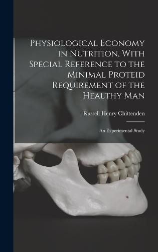 Physiological Economy in Nutrition, With Special Reference to the Minimal Proteid Requirement of the Healthy man; an Experimental Study