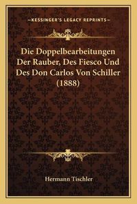 Cover image for Die Doppelbearbeitungen Der Rauber, Des Fiesco Und Des Don Carlos Von Schiller (1888)