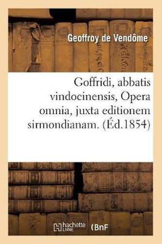 Cover image for Goffridi, Abbatis Vindocinensis, Opera Omnia, Juxta Editionem Sirmondianam. (Ed.1854)